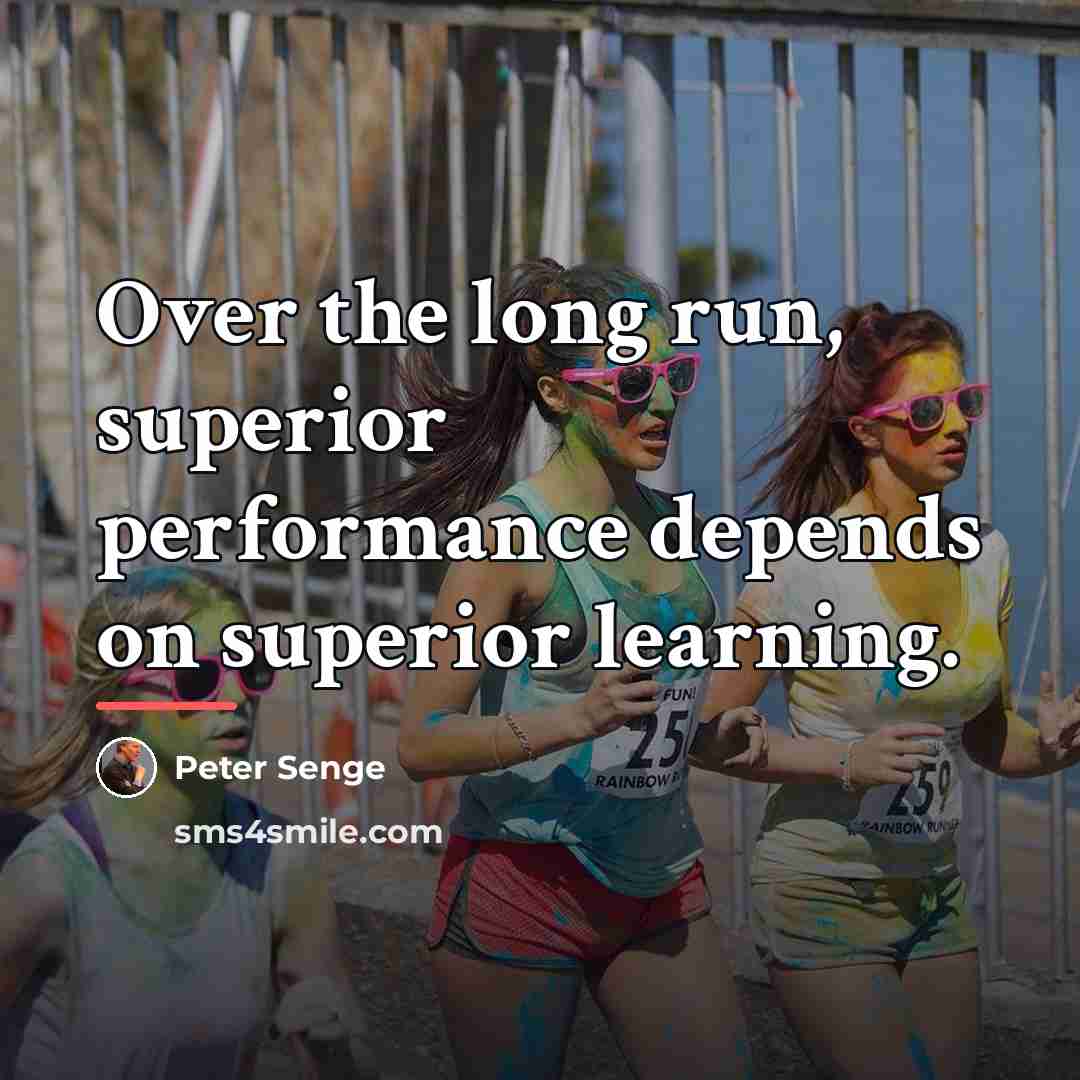 “Over the long run, superior performance depends on superior learning.…” quote by Peter Senge