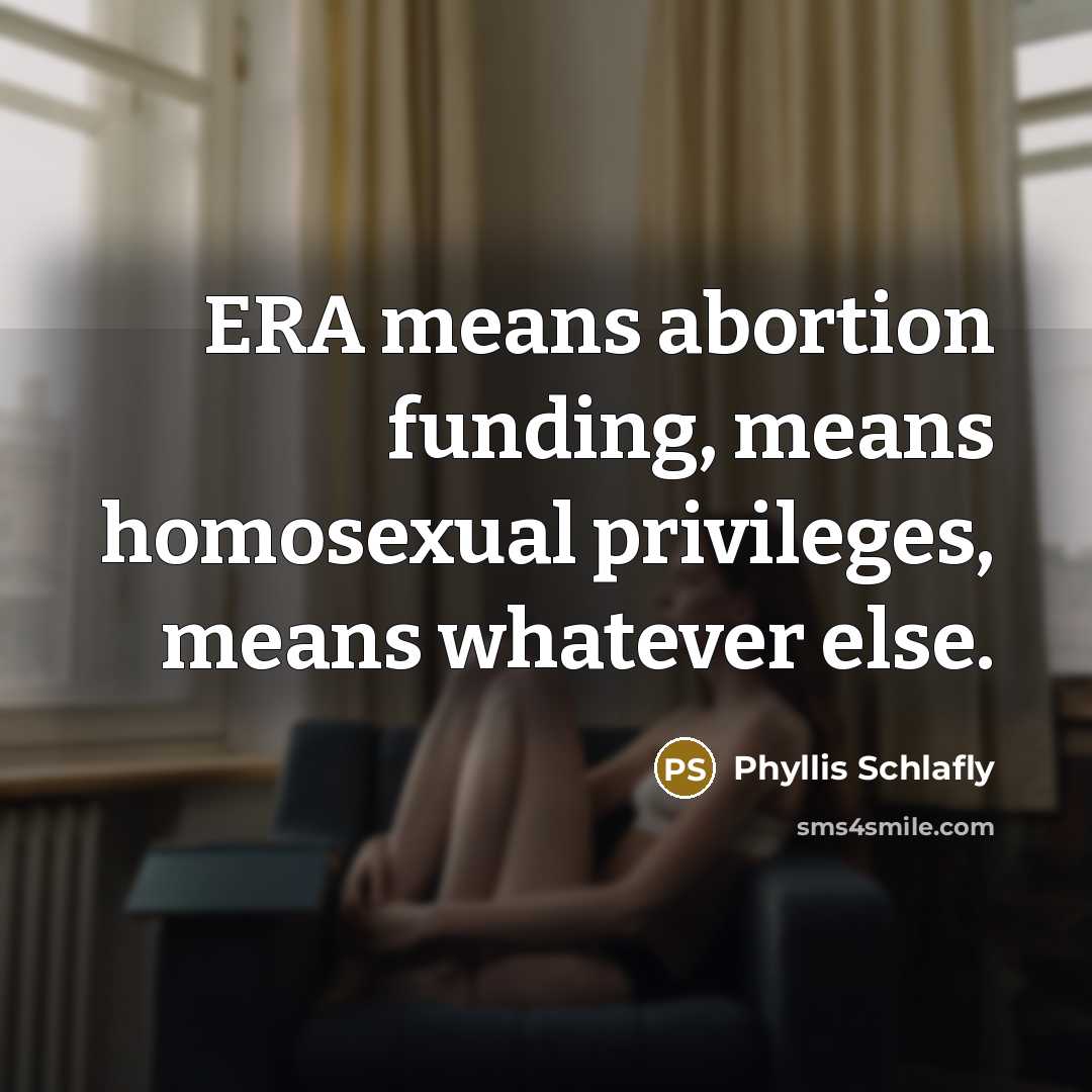 “ERA means abortion funding, means homosexual privileges, means whatever else.…” quote by Phyllis Schlafly