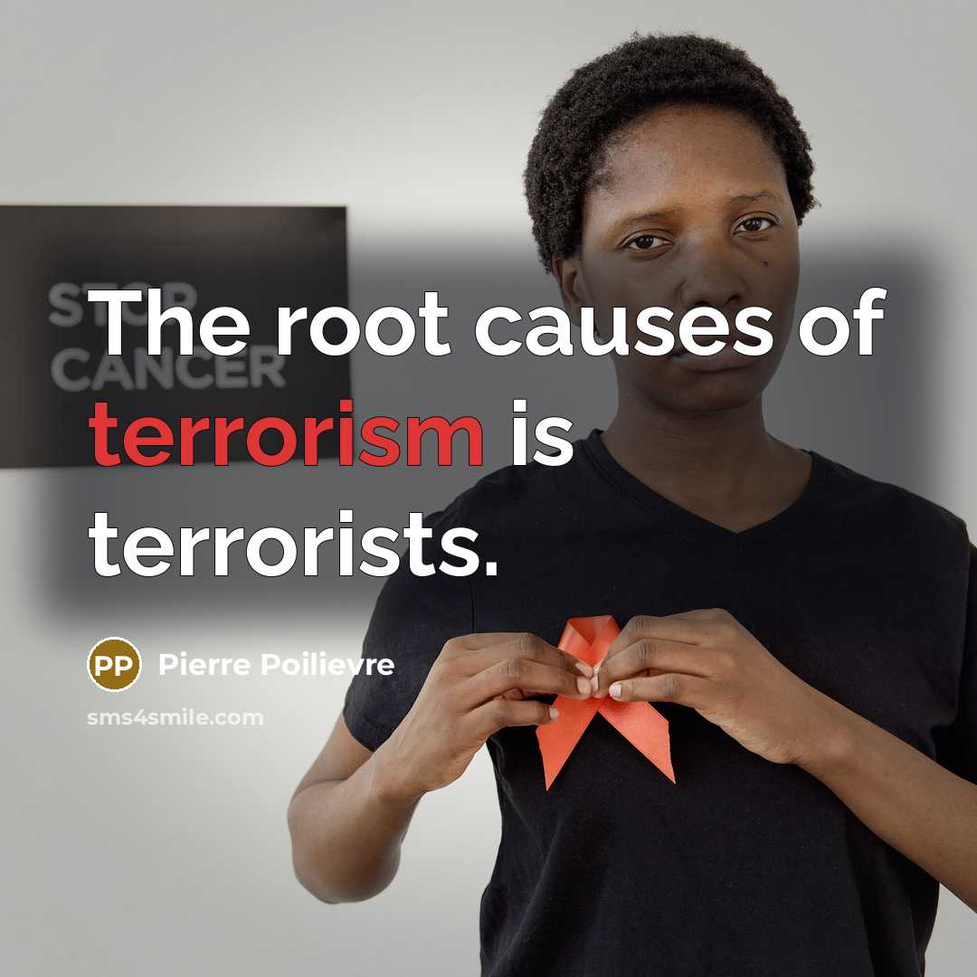 “The root causes of terrorism is terrorists.…” quote by Pierre Poilievre