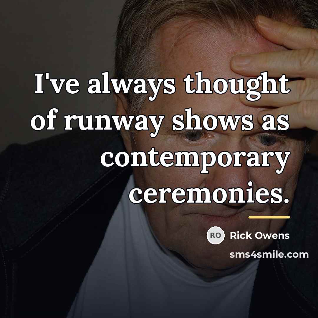“I've always thought of runway shows as contemporary ceremonies.…” quote by Rick Owens