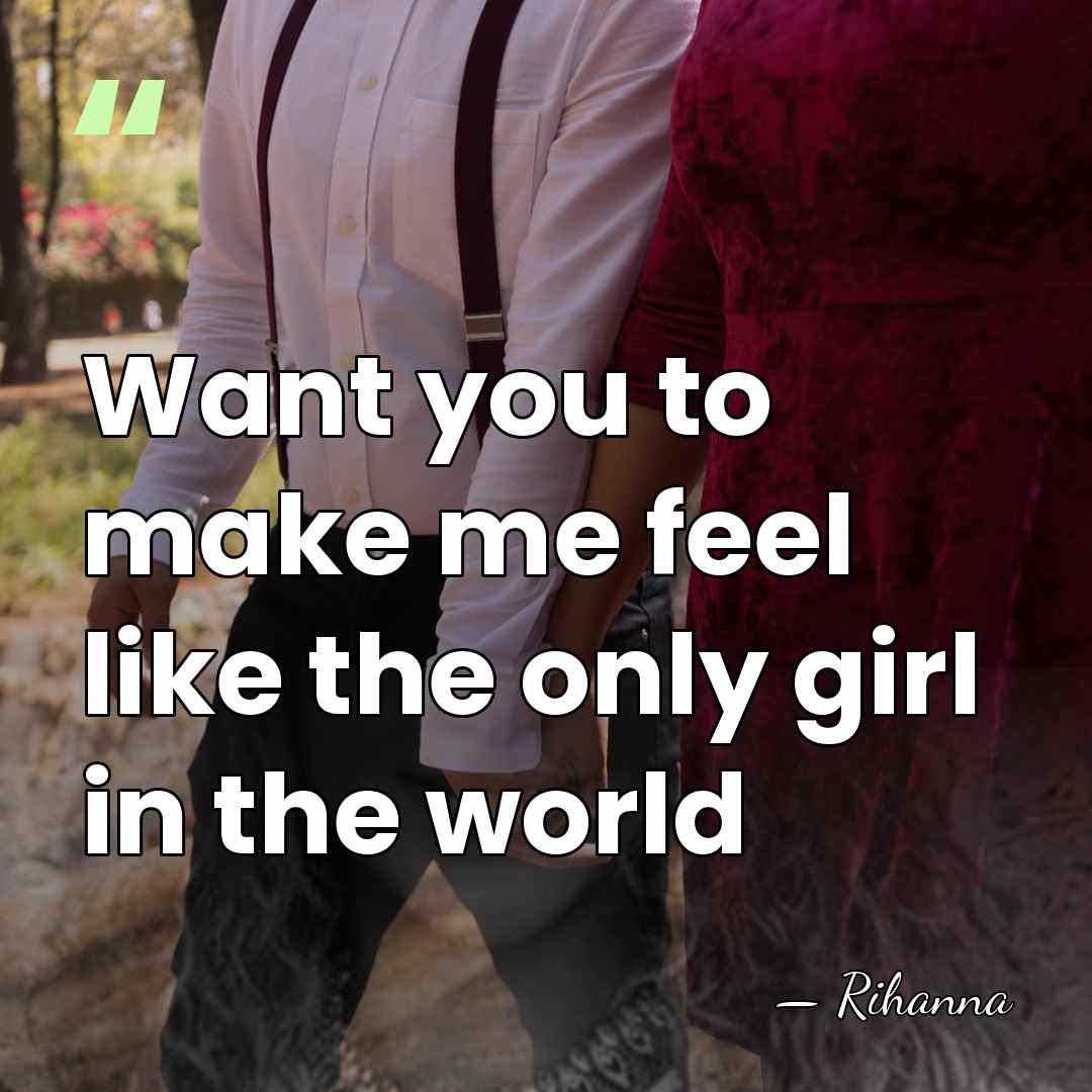 Want you to make me feel like the only girl in the&hellip; - Rihanna