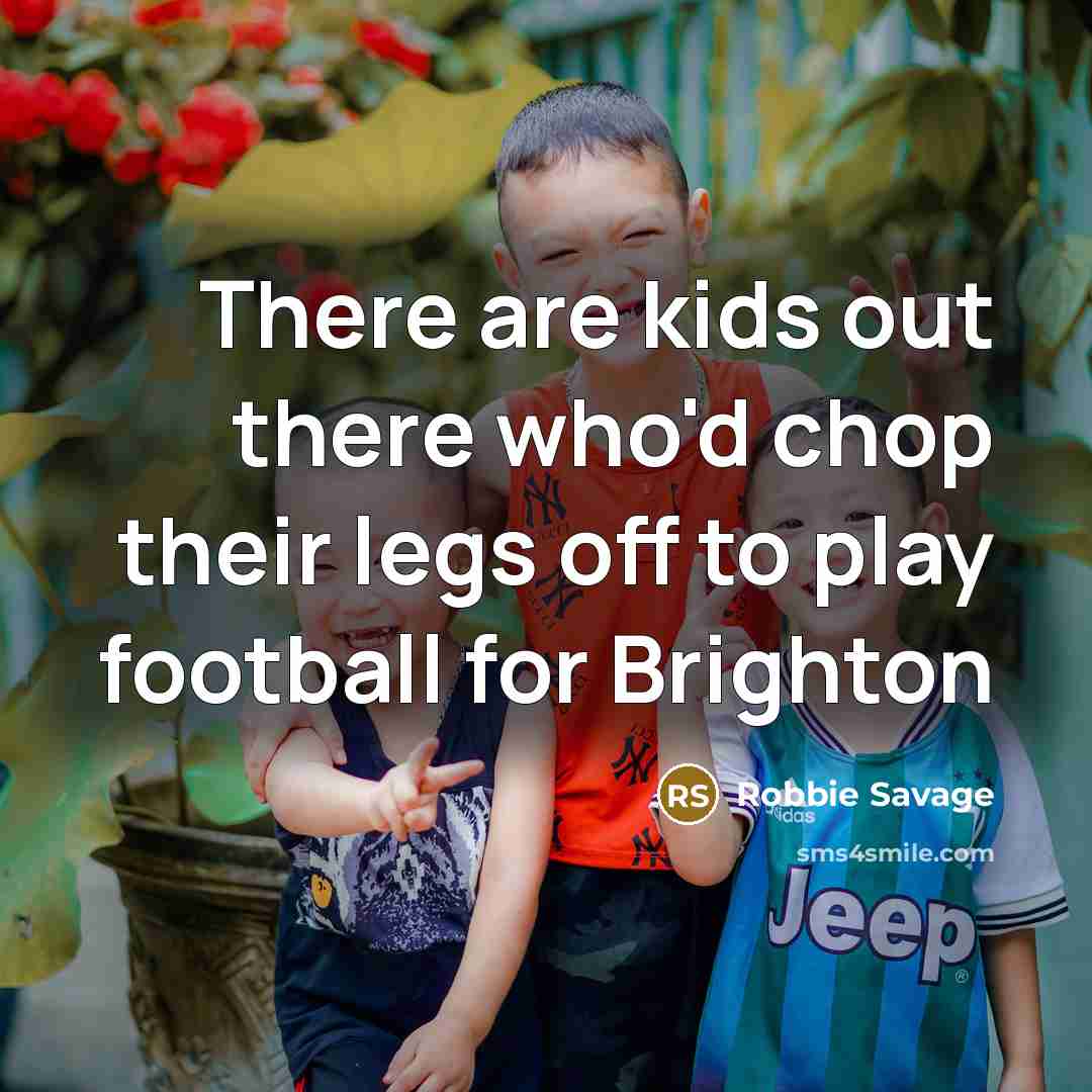 “There are kids out there who'd chop their legs off…” quote by Robbie Savage