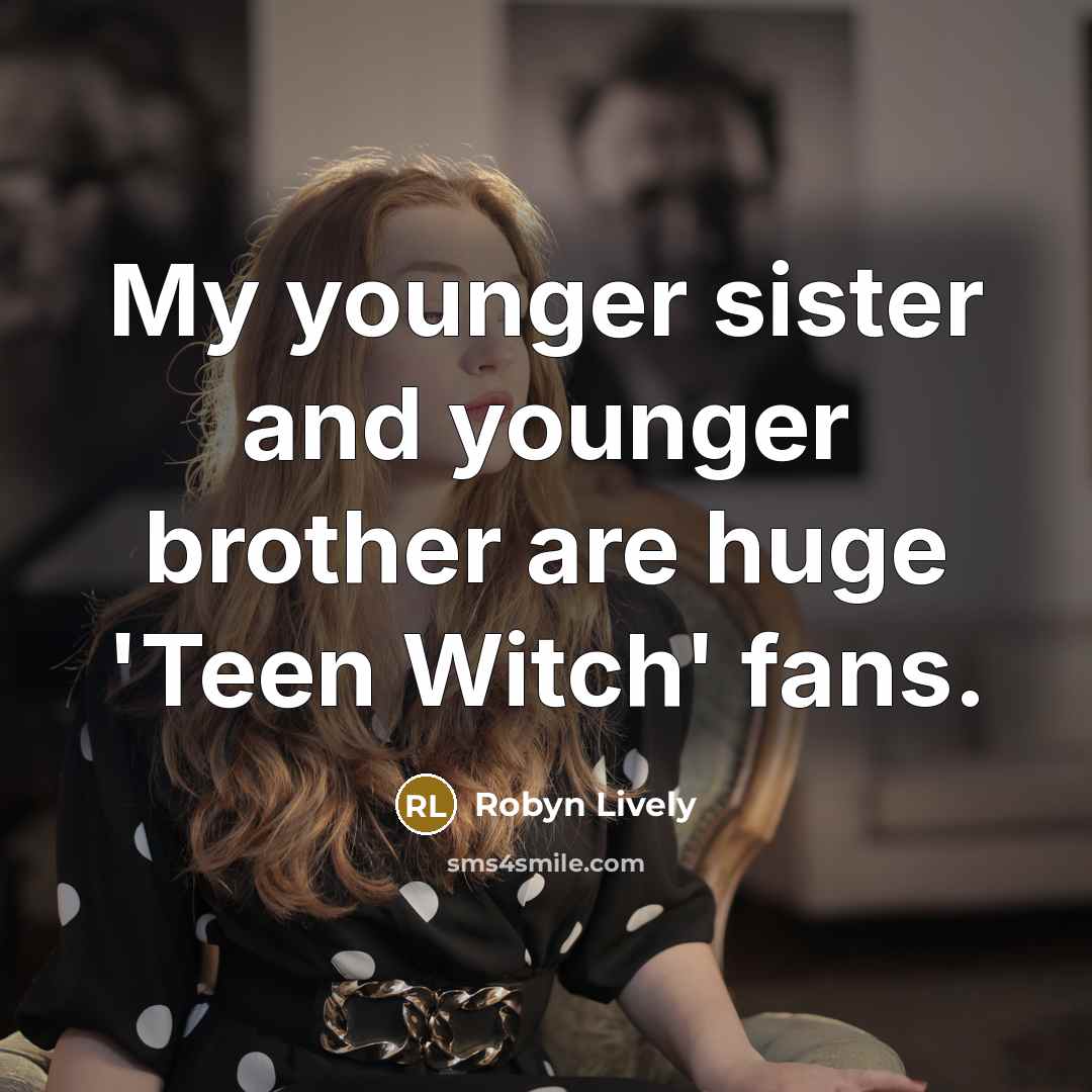“My younger sister and younger brother are huge 'Teen Witch'…” quote by Robyn Lively