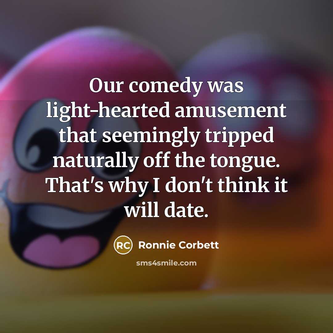 “Our comedy was light-hearted amusement that seemingly tripped naturally off…” quote by Ronnie Corbett