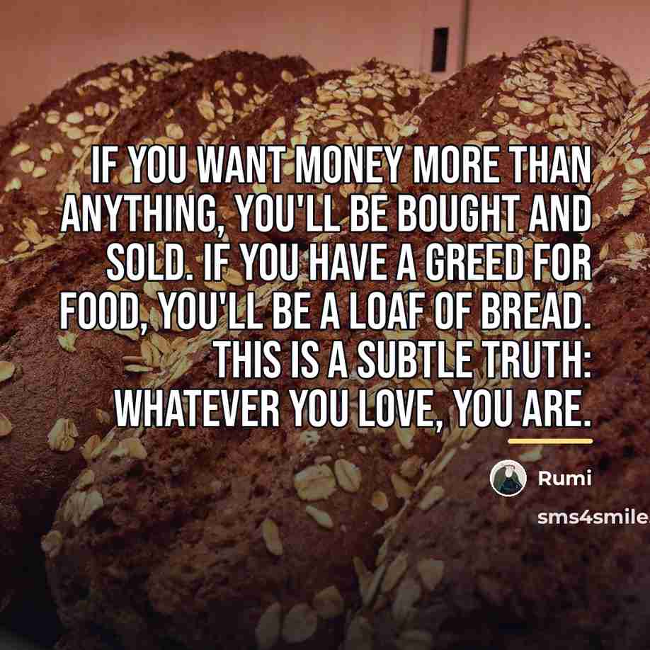 “If you want money more than anything, you'll be bought…” quote by Rumi