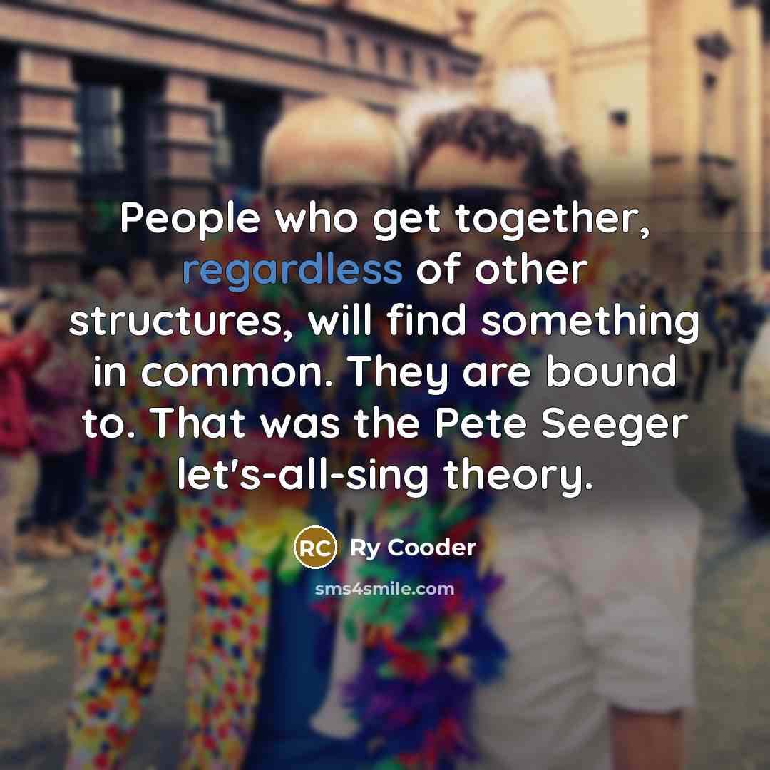 “People who get together, regardless of other structures, will find…” quote by Ry Cooder