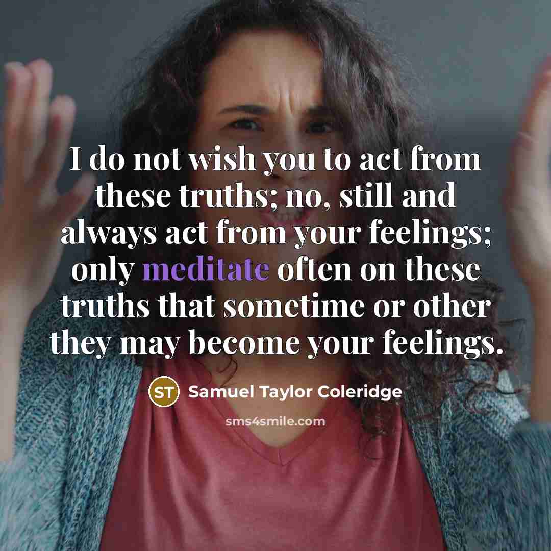 “I do not wish you to act from these truths;…” quote by Samuel Taylor Coleridge