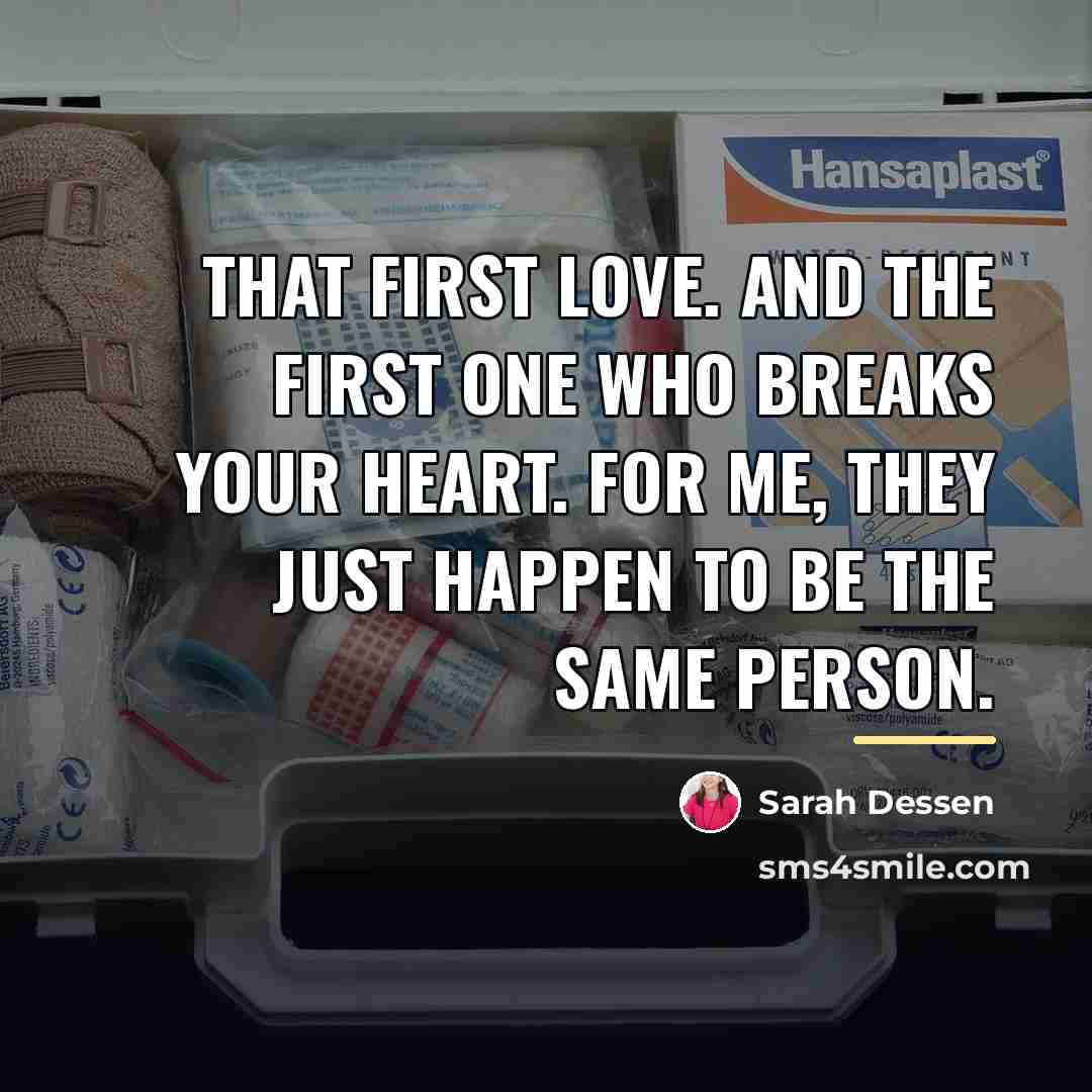“That first love. And the first one who breaks your…” quote by Sarah Dessen
