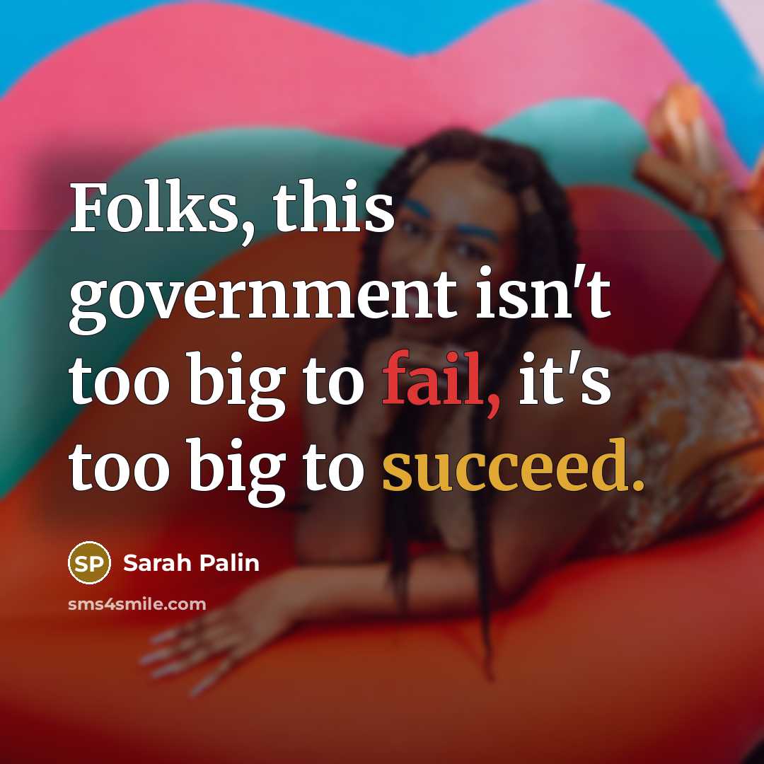 “Folks, this government isn't too big to fail, it's too…” quote by Sarah Palin