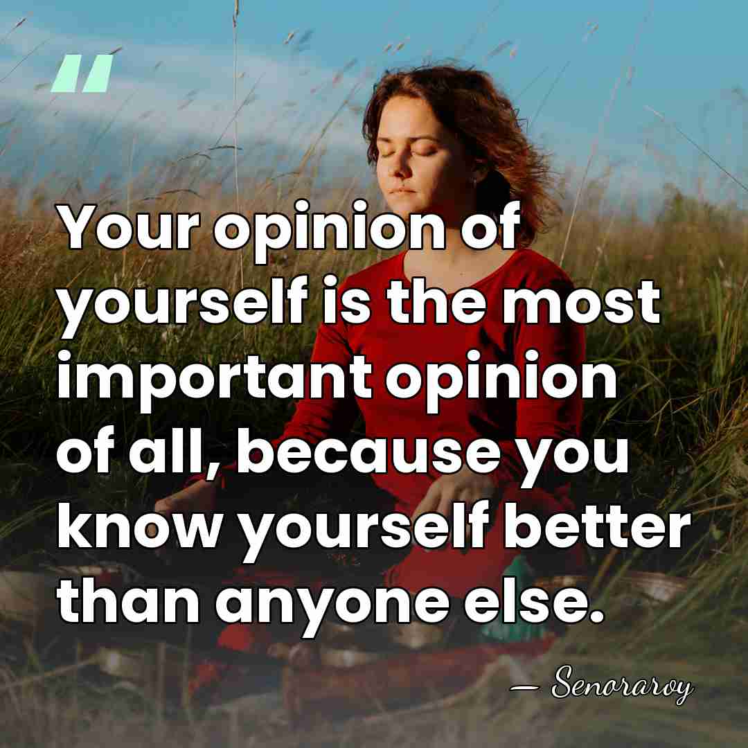 Your opinion of yourself is the most important opinion of all, because&hellip; - Senoraroy