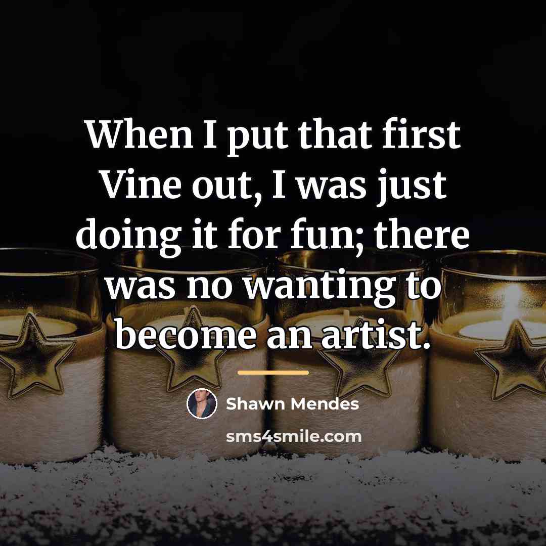“When I put that first Vine out, I was just…” quote by Shawn Mendes