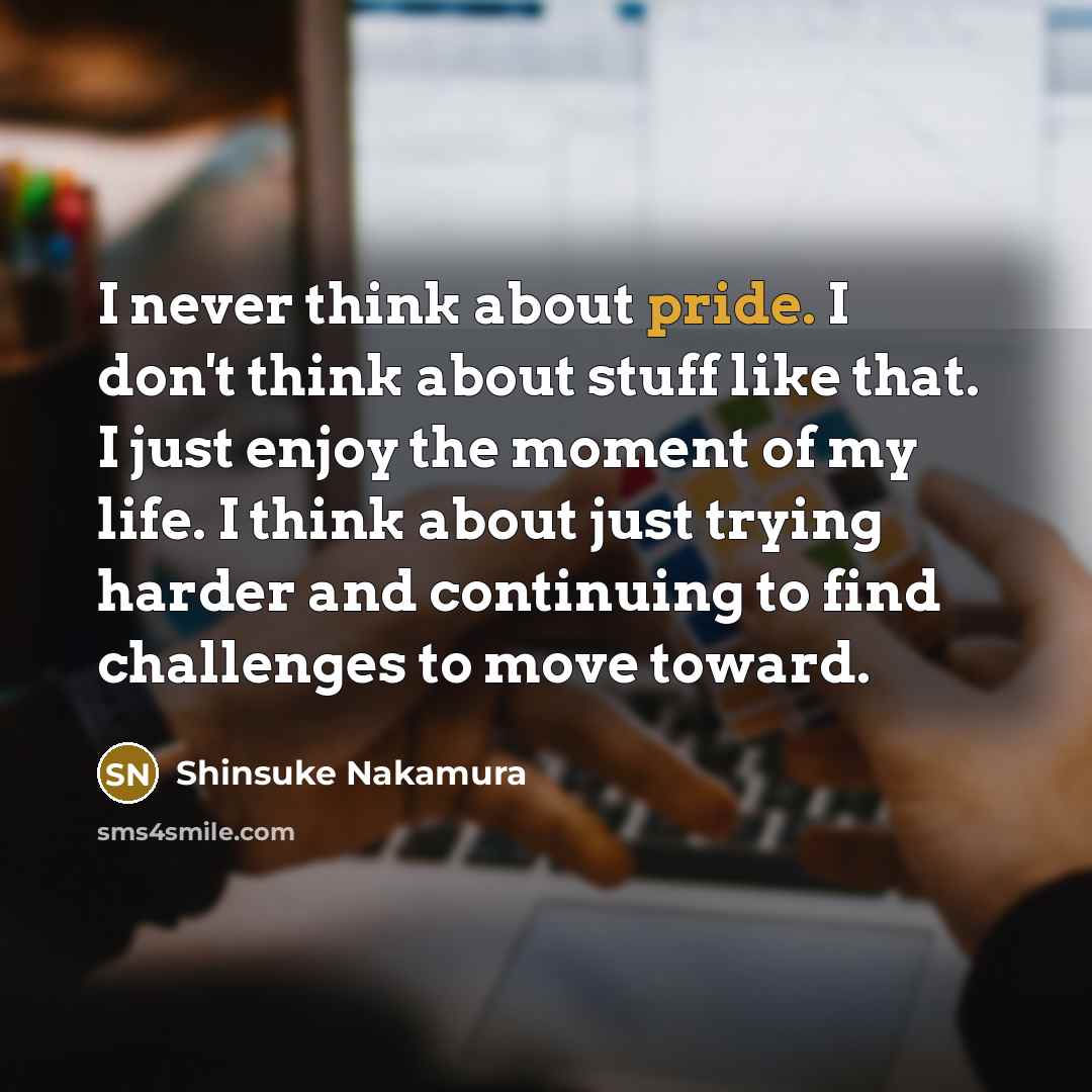 “I never think about pride. I don't think about stuff…” quote by Shinsuke Nakamura