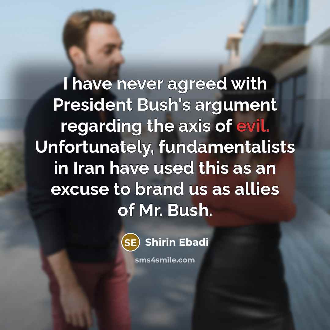 “I have never agreed with President Bush's argument regarding the…” quote by Shirin Ebadi