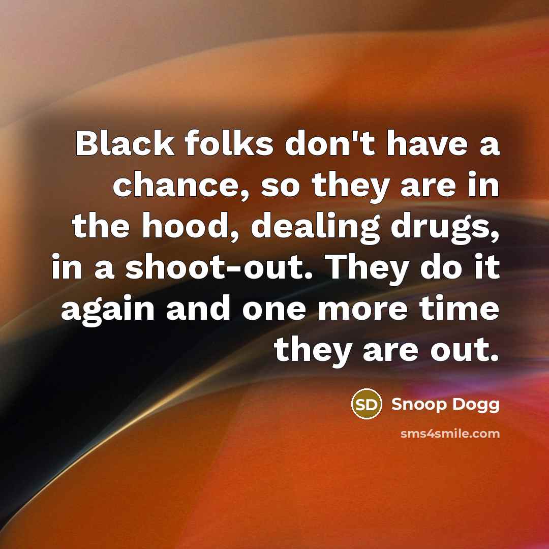 “Black folks don't have a chance, so they are in…” quote by Snoop Dogg