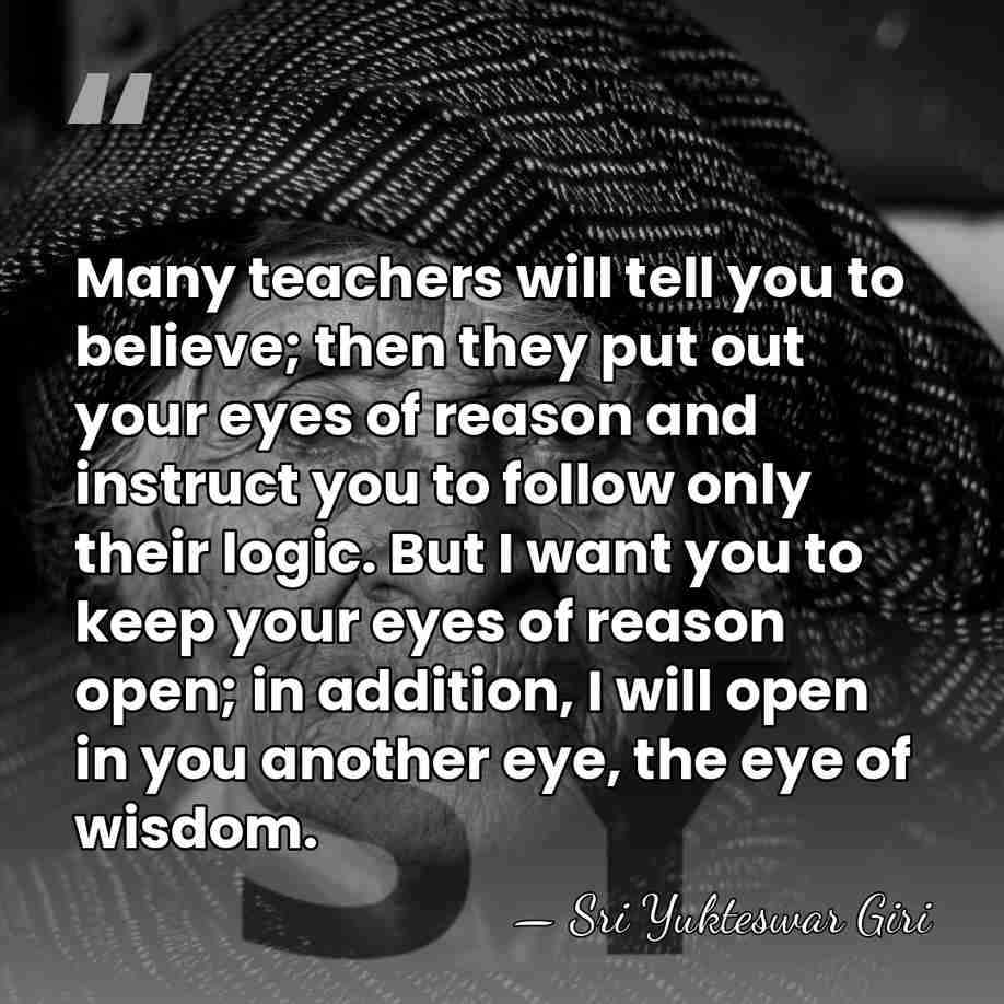 Many teachers will tell you to believe; then they put out your&hellip; - Sri Yukteswar Giri
