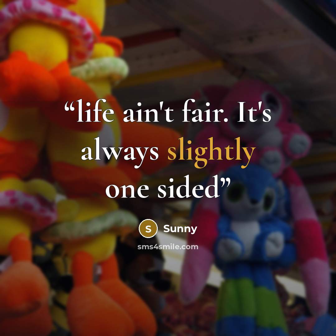 “life ain't fair. It's always slightly one sided” quote by sunny
