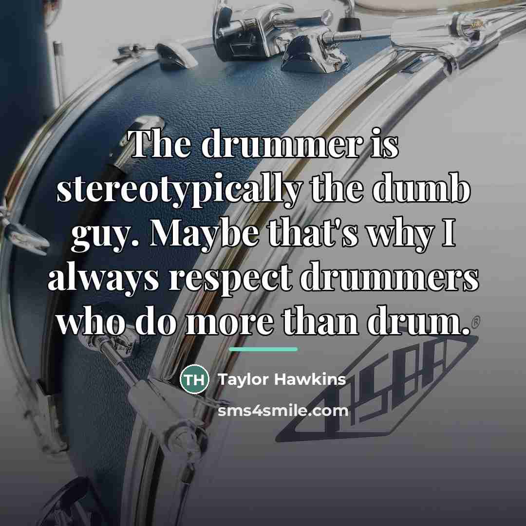 “The drummer is stereotypically the dumb guy. Maybe that's why…” quote by Taylor Hawkins