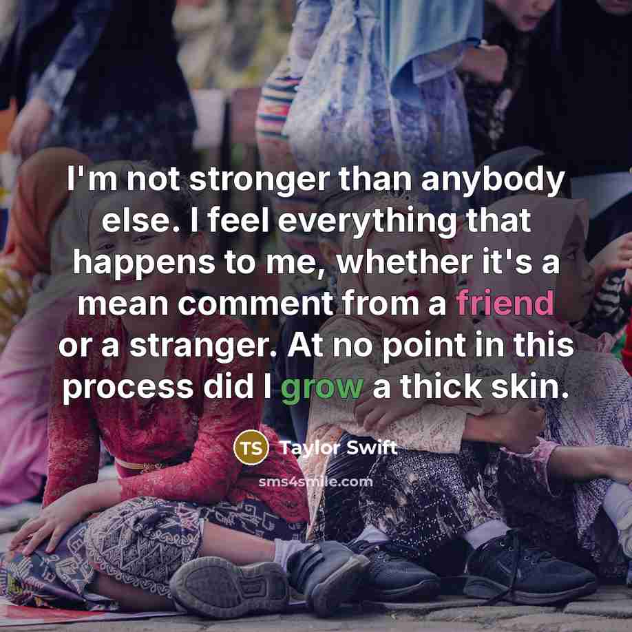 “I'm not stronger than anybody else. I feel everything that…” quote by Taylor Swift