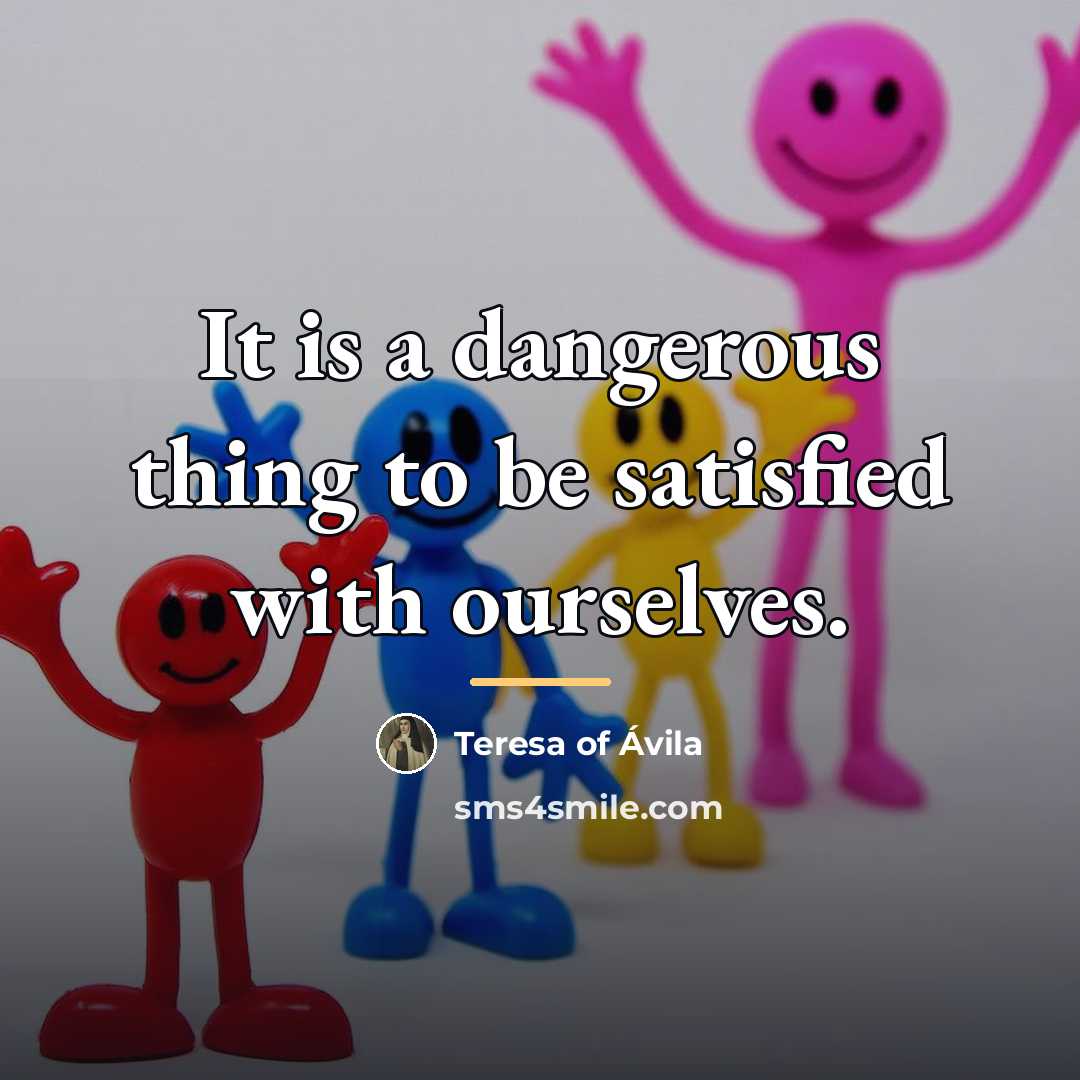 “It is a dangerous thing to be satisfied with ourselves.…” quote by Teresa of Avila