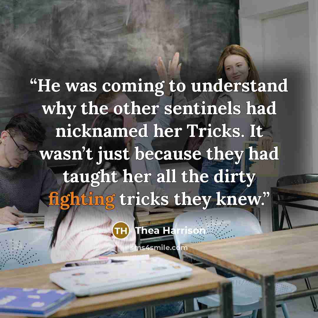 “He was coming to understand why the other sentinels had nicknamed her Tricks. It wasn’t just because they had taught her all the dirty fighting tricks they knew.” quote by Thea Harrison