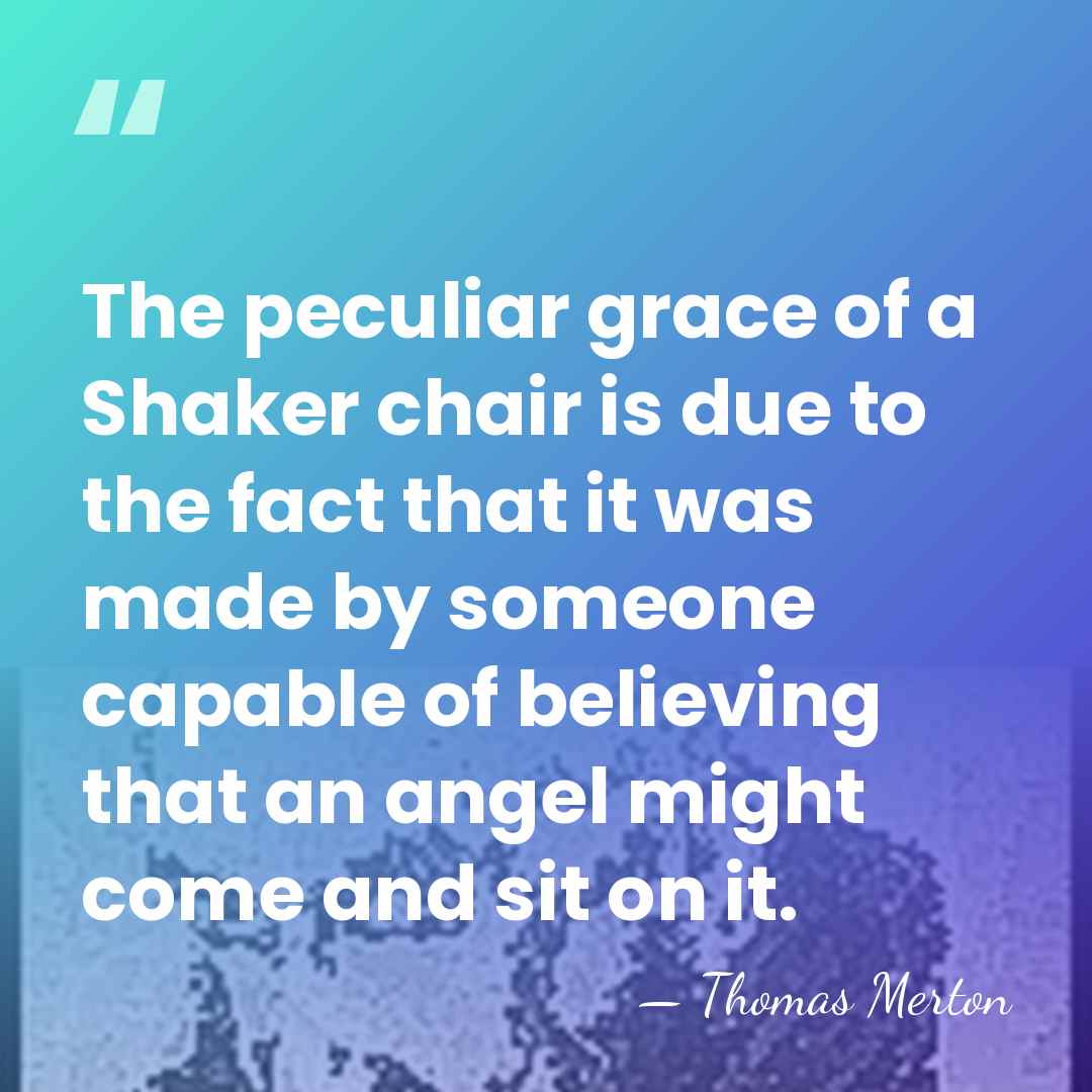 The peculiar grace of a Shaker chair is due to the fact&hellip; - Thomas Merton