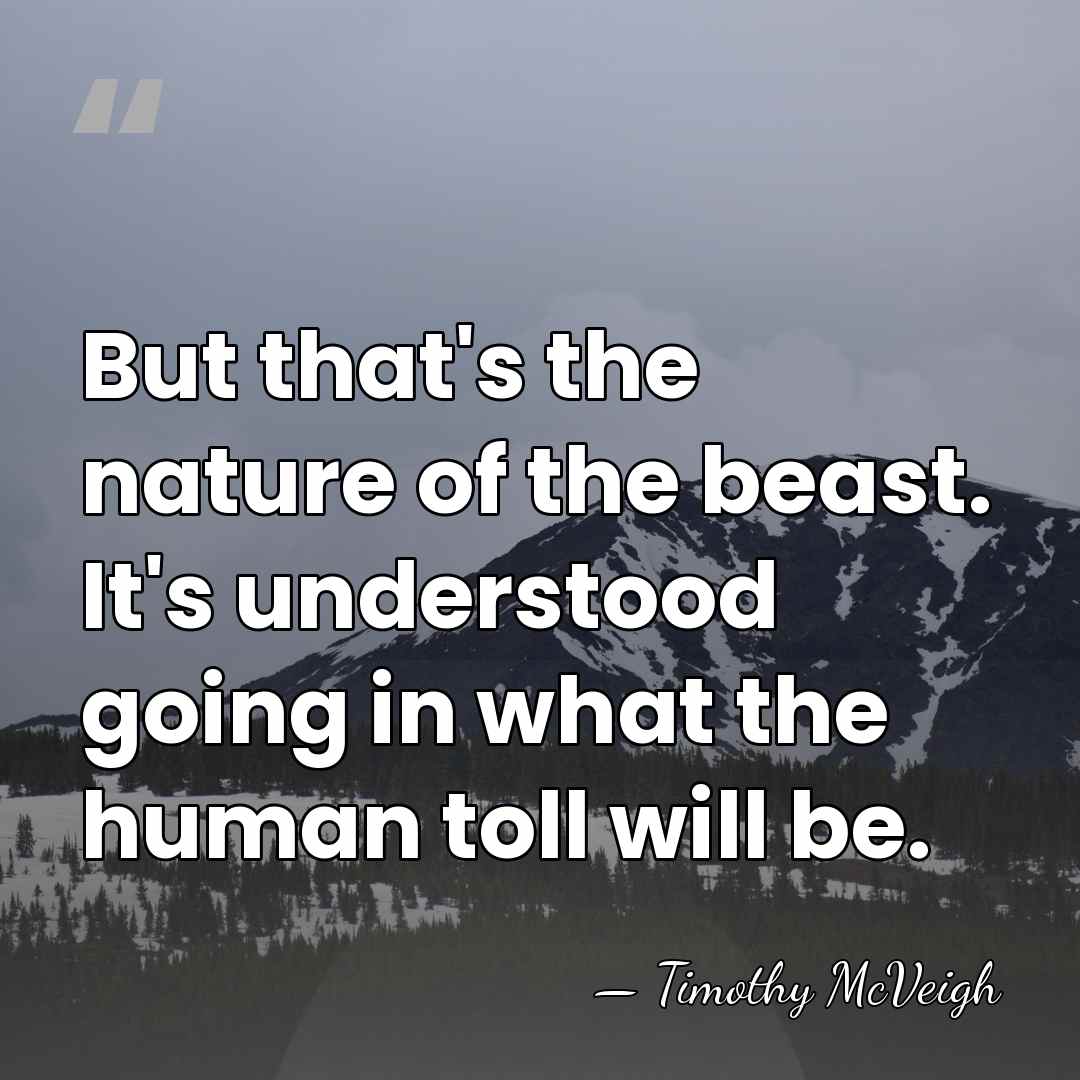 But that's the nature of the beast. It's understood going in what&hellip; - Timothy McVeigh