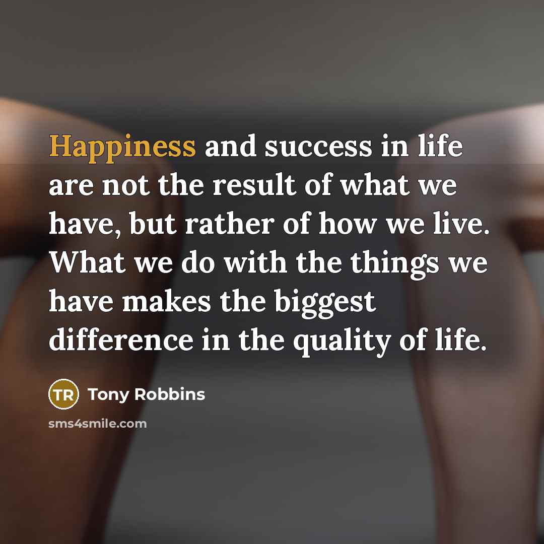 “Happiness and success in life are not the result of…” quote by Tony Robbins