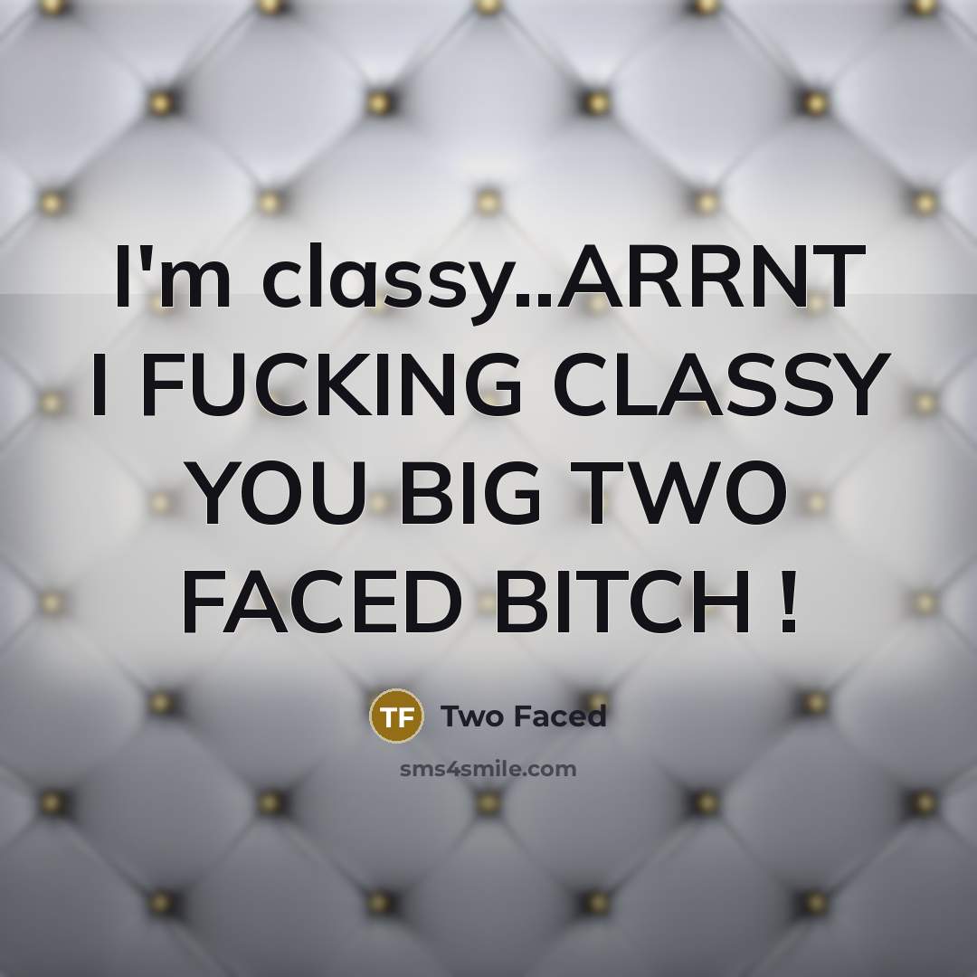 “I'm classy..ARRNT I FUCKING CLASSY YOU BIG TWO FACED BITCH !” quote by Two Faced