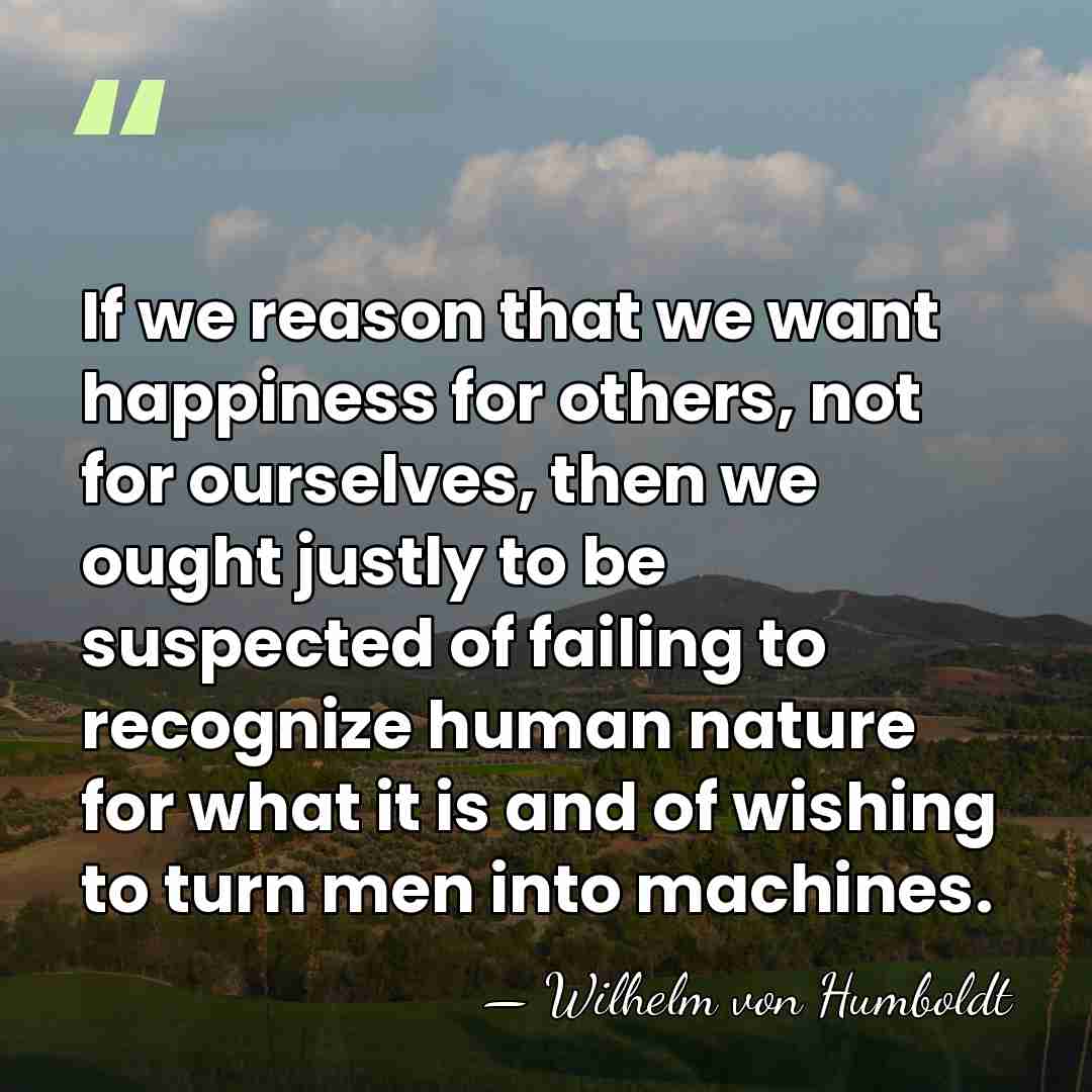 If we reason that we want happiness for others, not for ourselves,&hellip; - Wilhelm von Humboldt