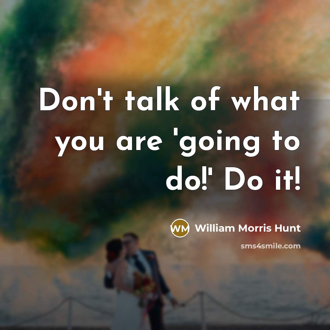 “Don't talk of what you are 'going to do!' Do…” quote by William Morris Hunt