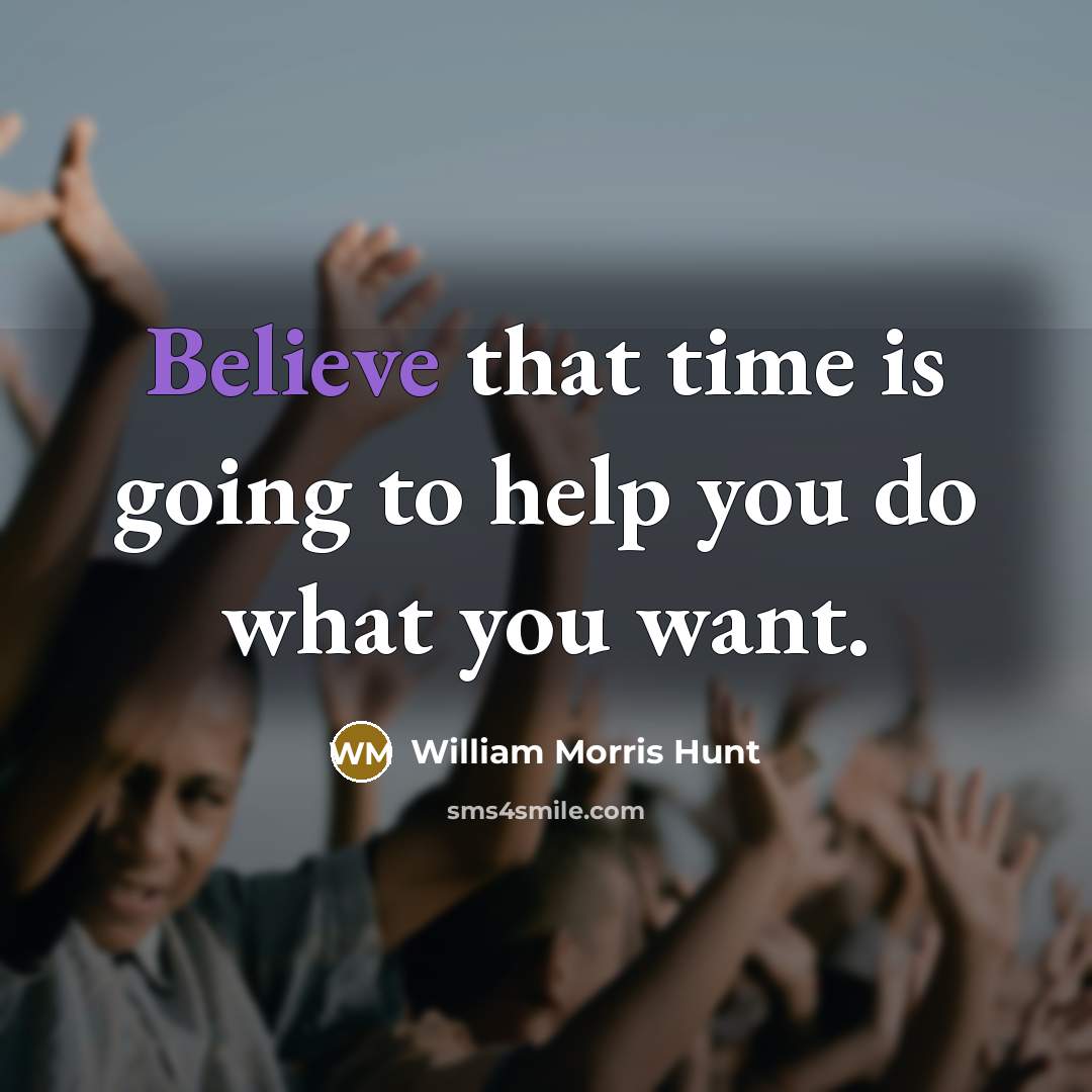 “Believe that time is going to help you do what…” quote by William Morris Hunt