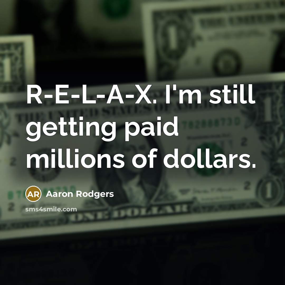 “R-E-L-A-X. I'm still getting paid millions of dollars.…” quote by Aaron Rodgers