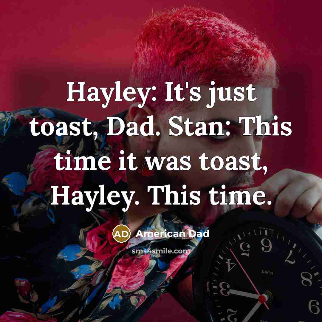 “Hayley: It's just toast, Dad. Stan: This time it was…” quote by American Dad