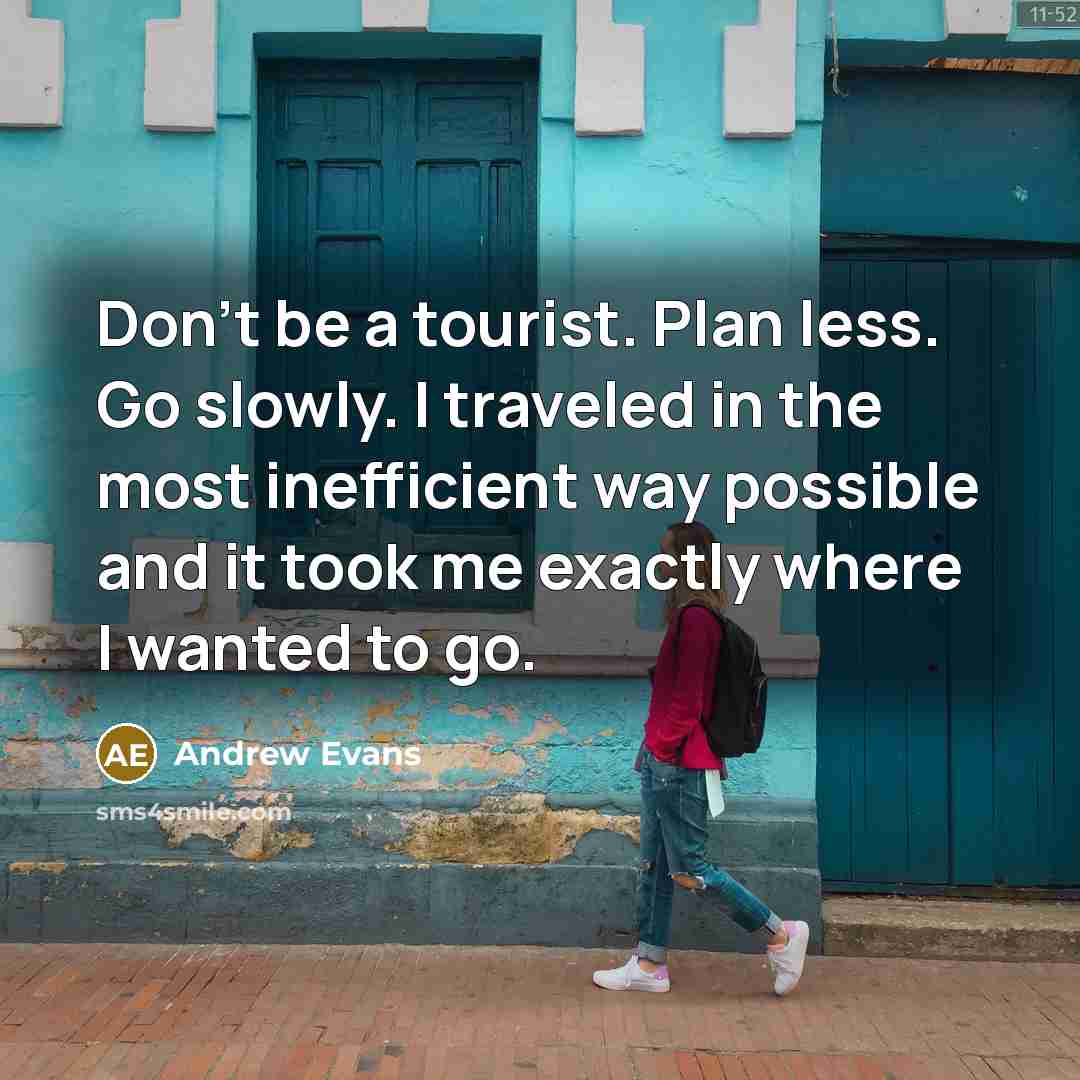“Don't be a tourist. Plan less. Go slowly. I traveled…” quote by Andrew Evans