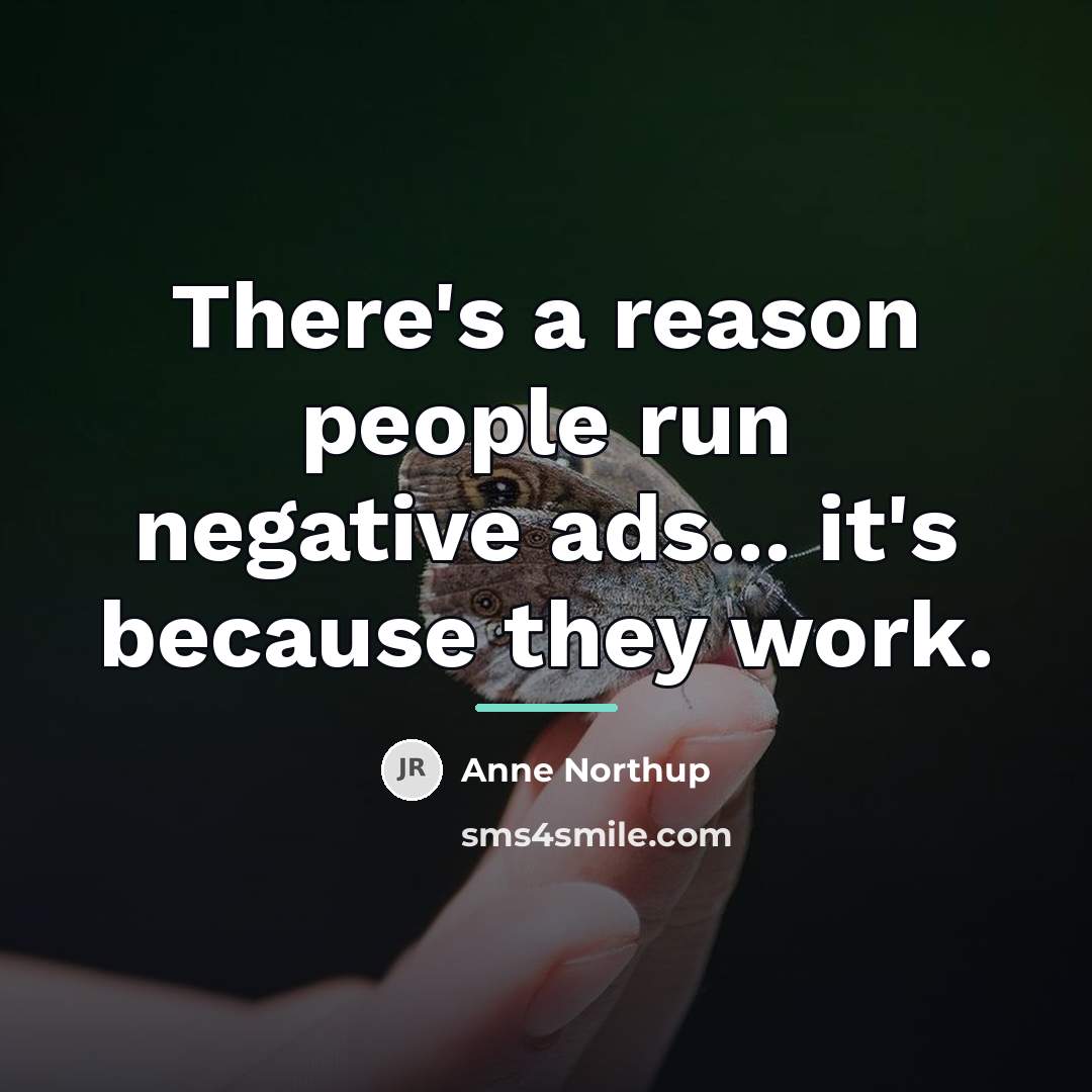 “There's a reason people run negative ads... it's because they…” quote by Anne Northup