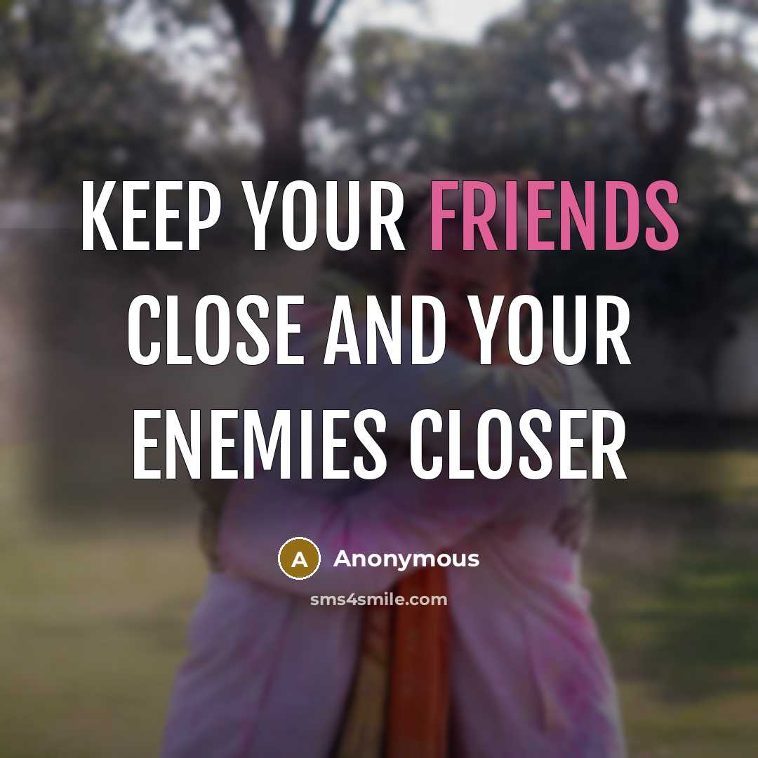 “Keep your friends close and your enemies closer” quote by Anonymous