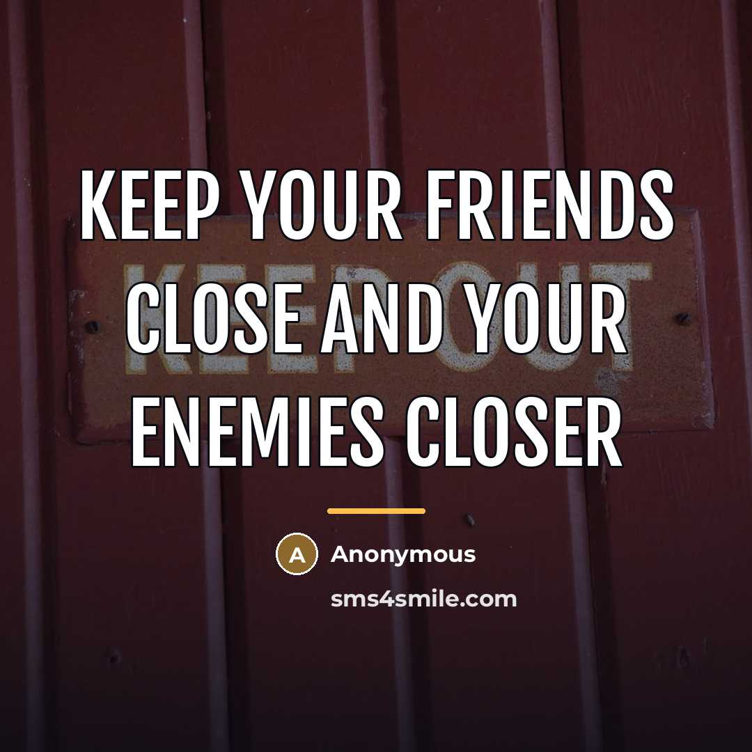 “Keep your friends close and your enemies closer…” quote by Anonymous