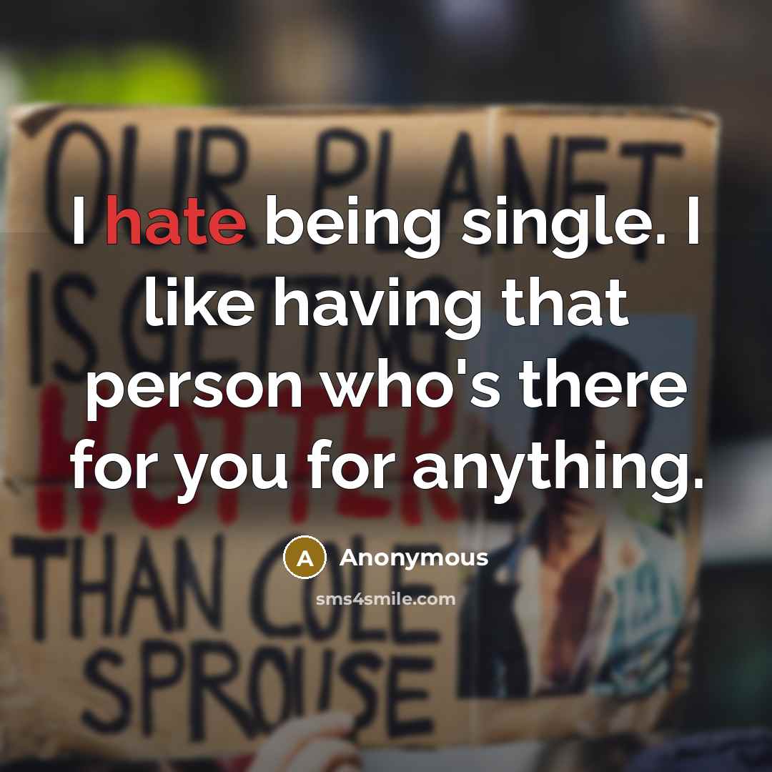 “I hate being single. I like having that person who's there for you for anything.” quote by Anonymous
