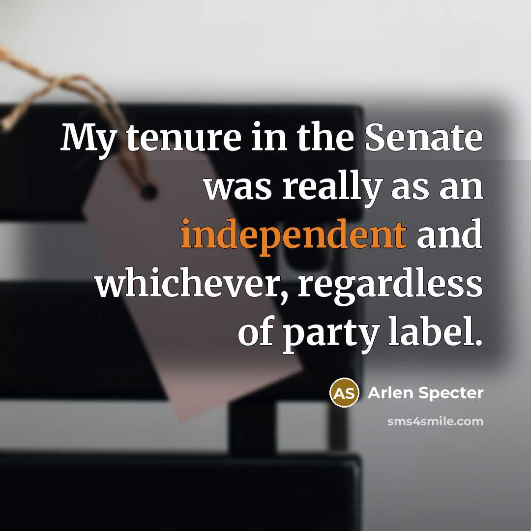 “My tenure in the Senate was really as an independent…” quote by Arlen Specter