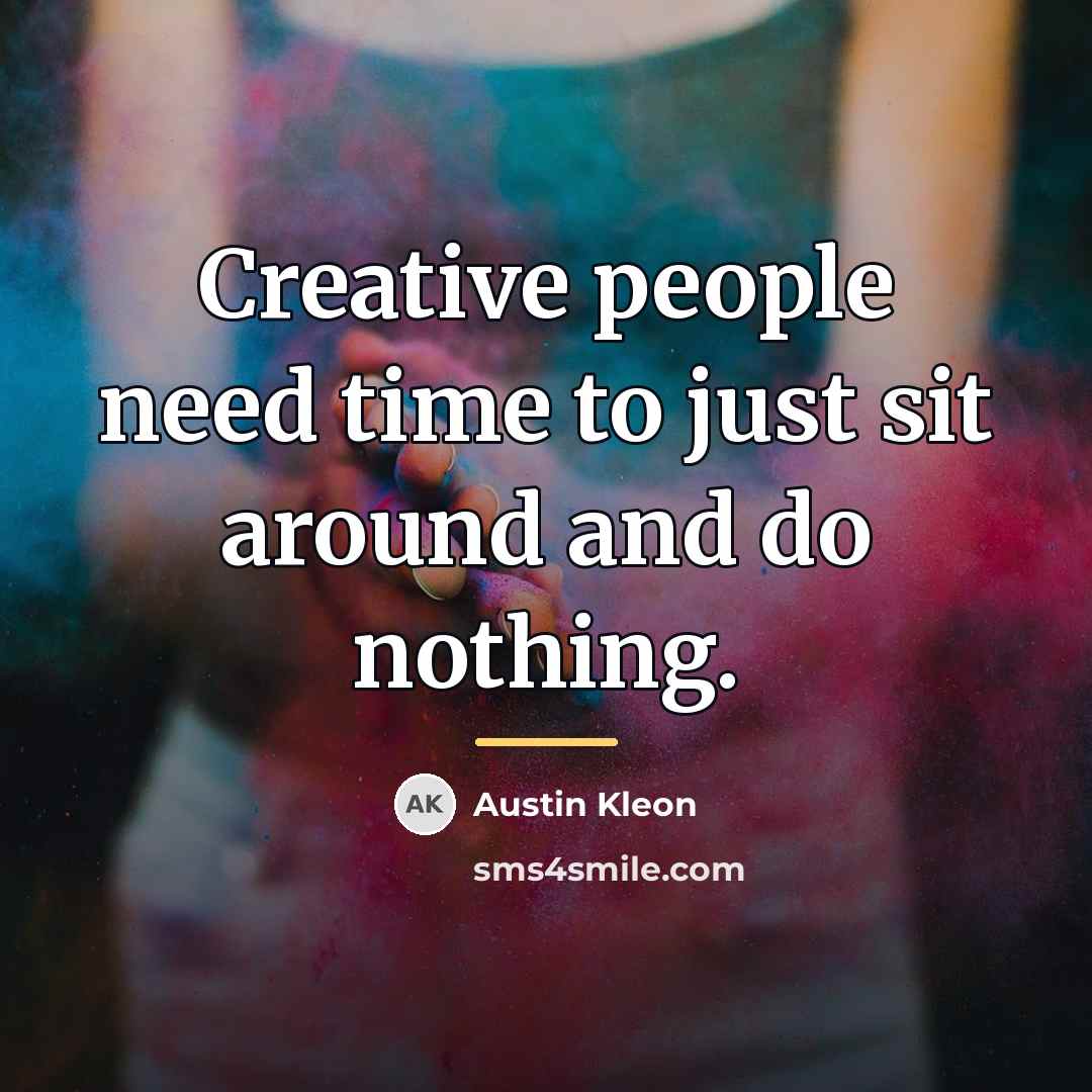 “Creative people need time to just sit around and do…” quote by Austin Kleon
