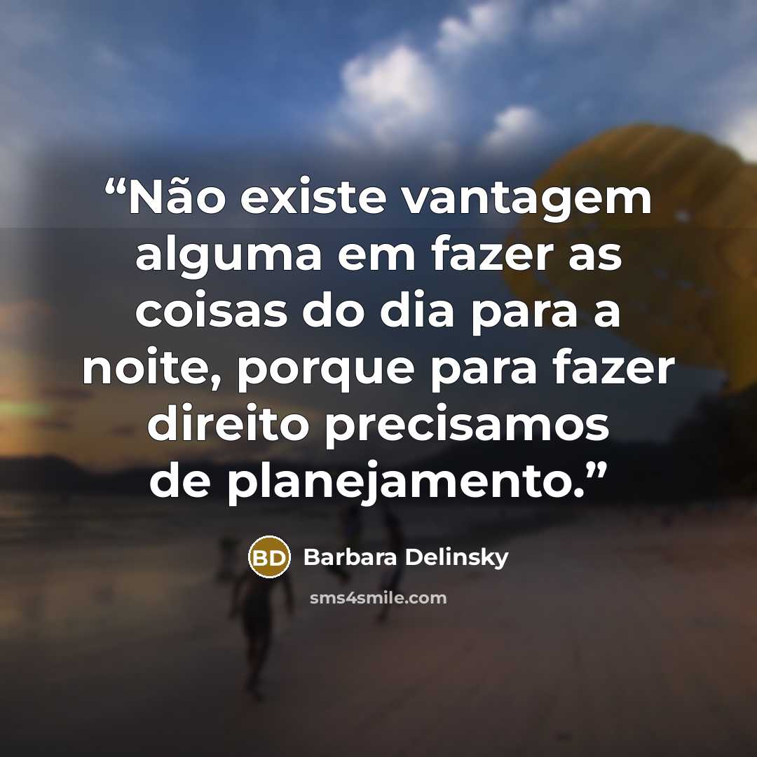 “Não existe vantagem alguma em fazer as coisas do dia para a noite, porque para fazer direito precisamos de planejamento.” quote by Barbara Delinsky