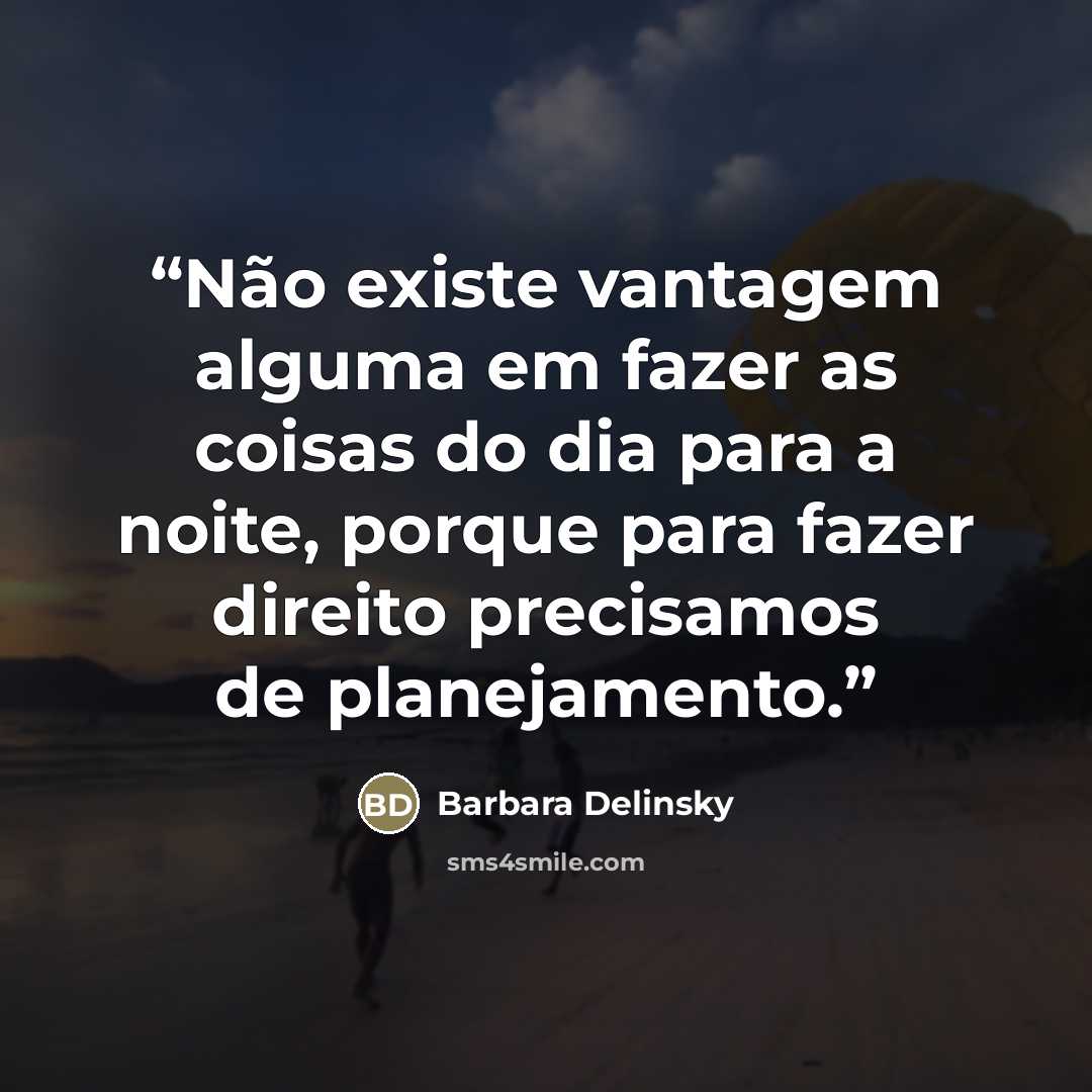 “Não existe vantagem alguma em fazer as coisas do dia para a noite, porque para fazer direito precisamos de planejamento.” quote by Barbara Delinsky