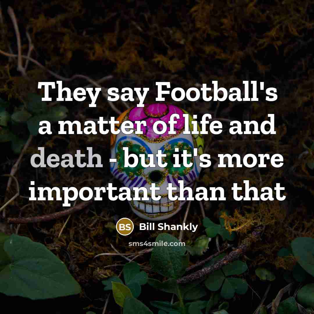 “They say Football's a matter of life and death -…” quote by Bill Shankly