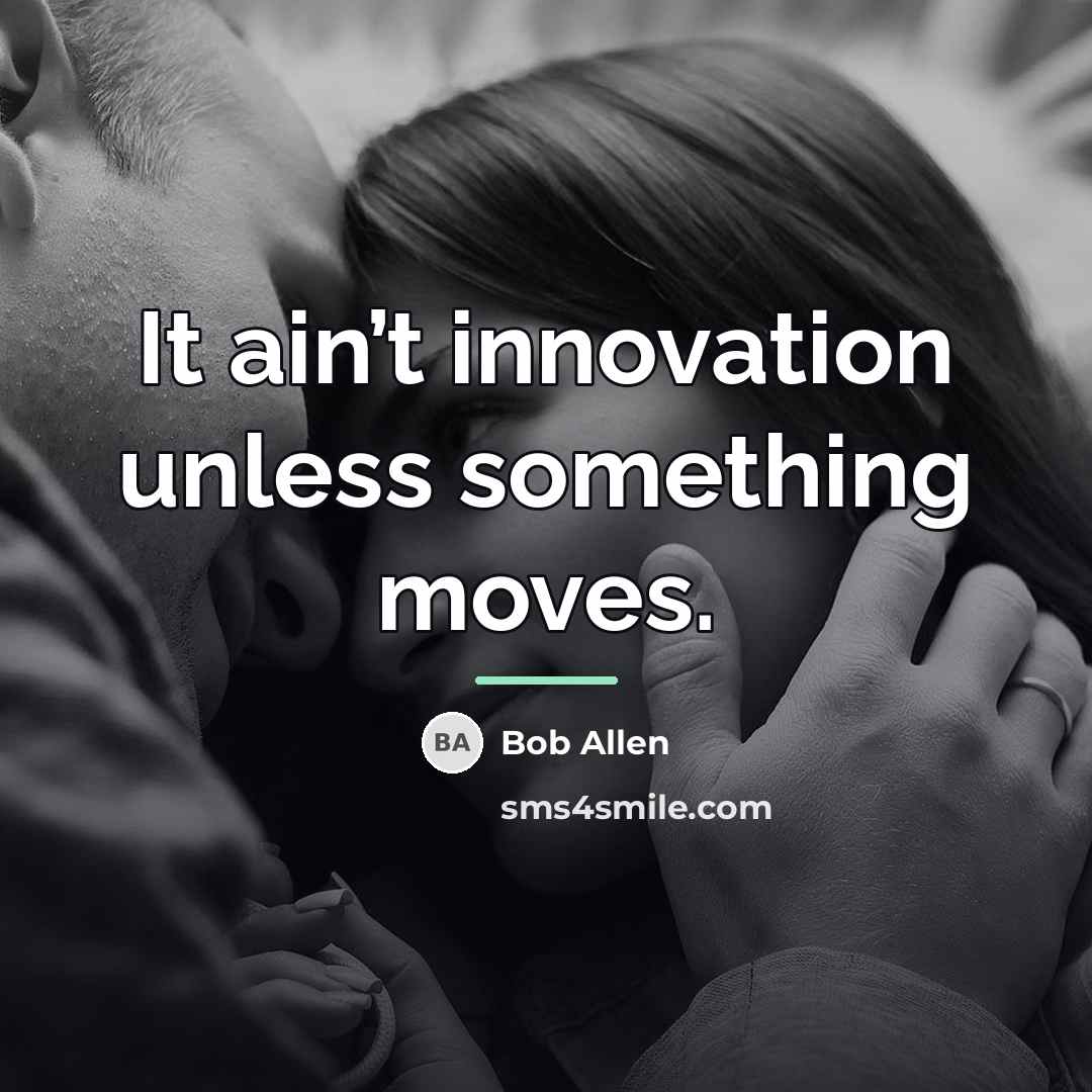 “It ain’t innovation unless something moves.…” quote by Bob Allen
