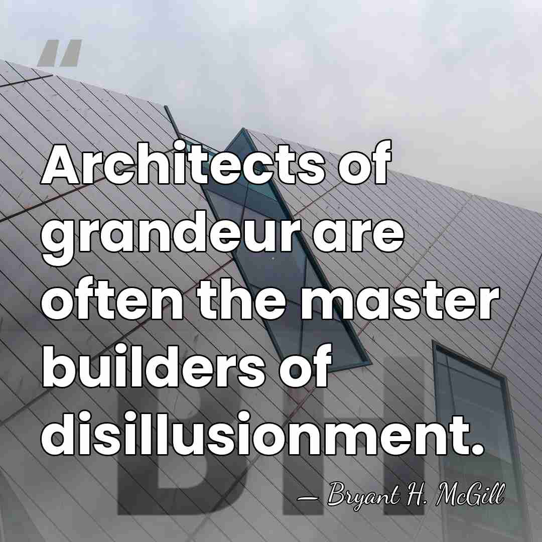 Architects of grandeur are often the master builders of disillusionment. - Bryant H. McGill