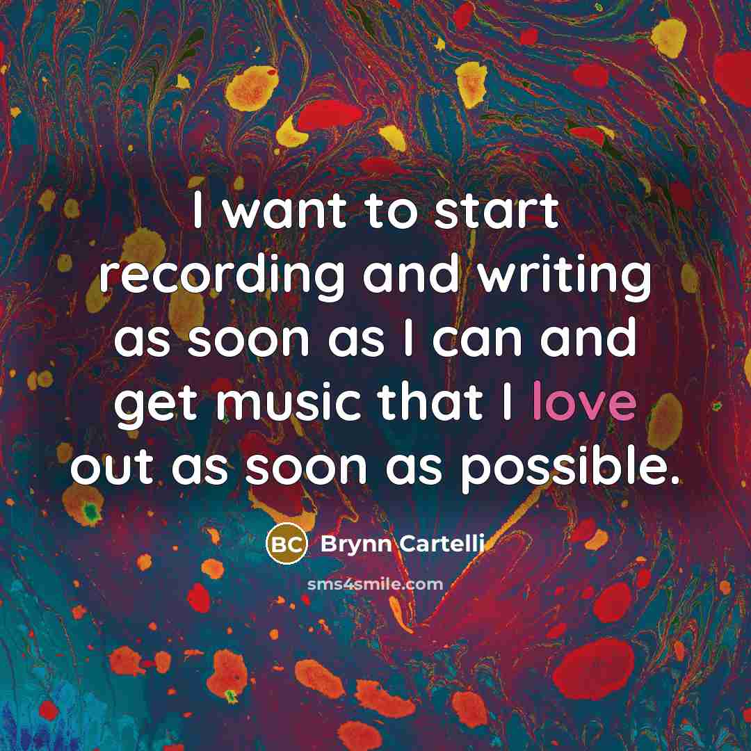 “I want to start recording and writing as soon as…” quote by Brynn Cartelli