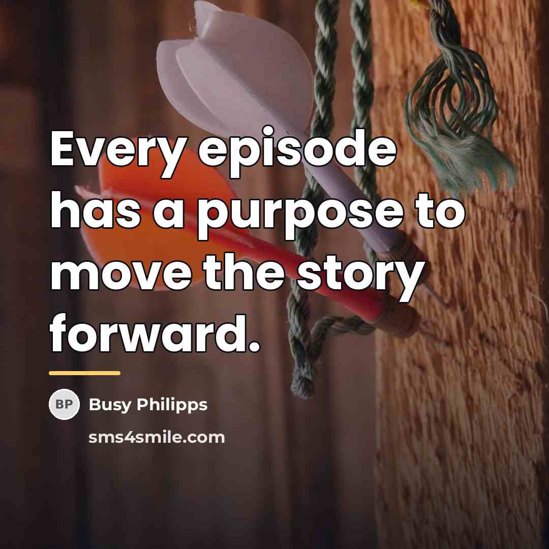 “Every episode has a purpose to move the story forward.…” quote by Busy Philipps