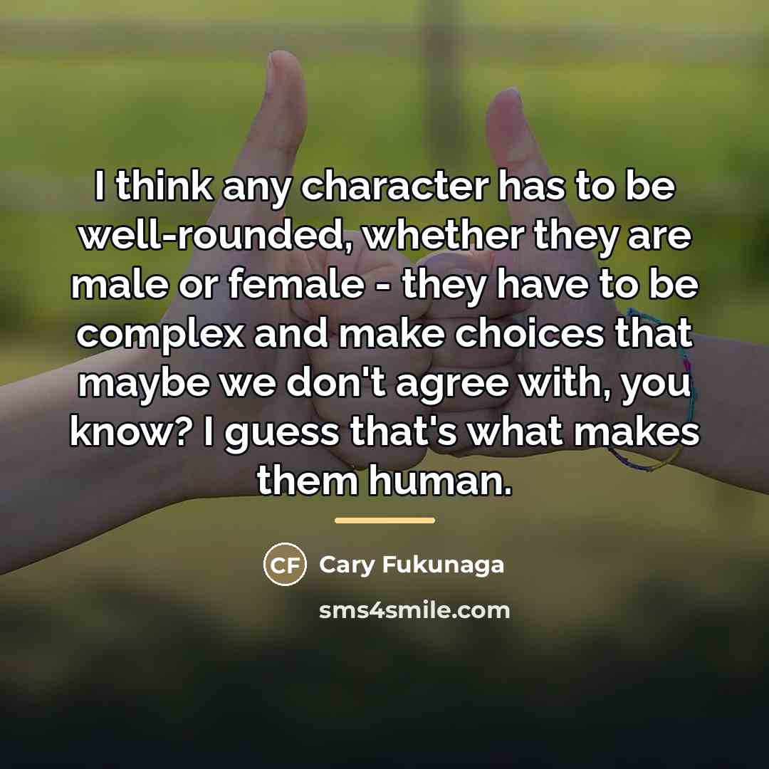 “I think any character has to be well-rounded, whether they…” quote by Cary Fukunaga