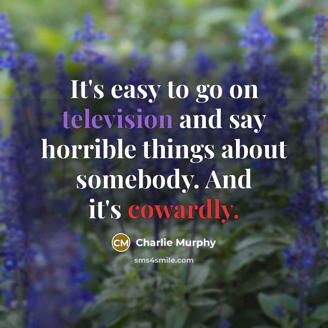“It's easy to go on television and say horrible things about somebody. And it's cowardly.” quote by Charlie Murphy