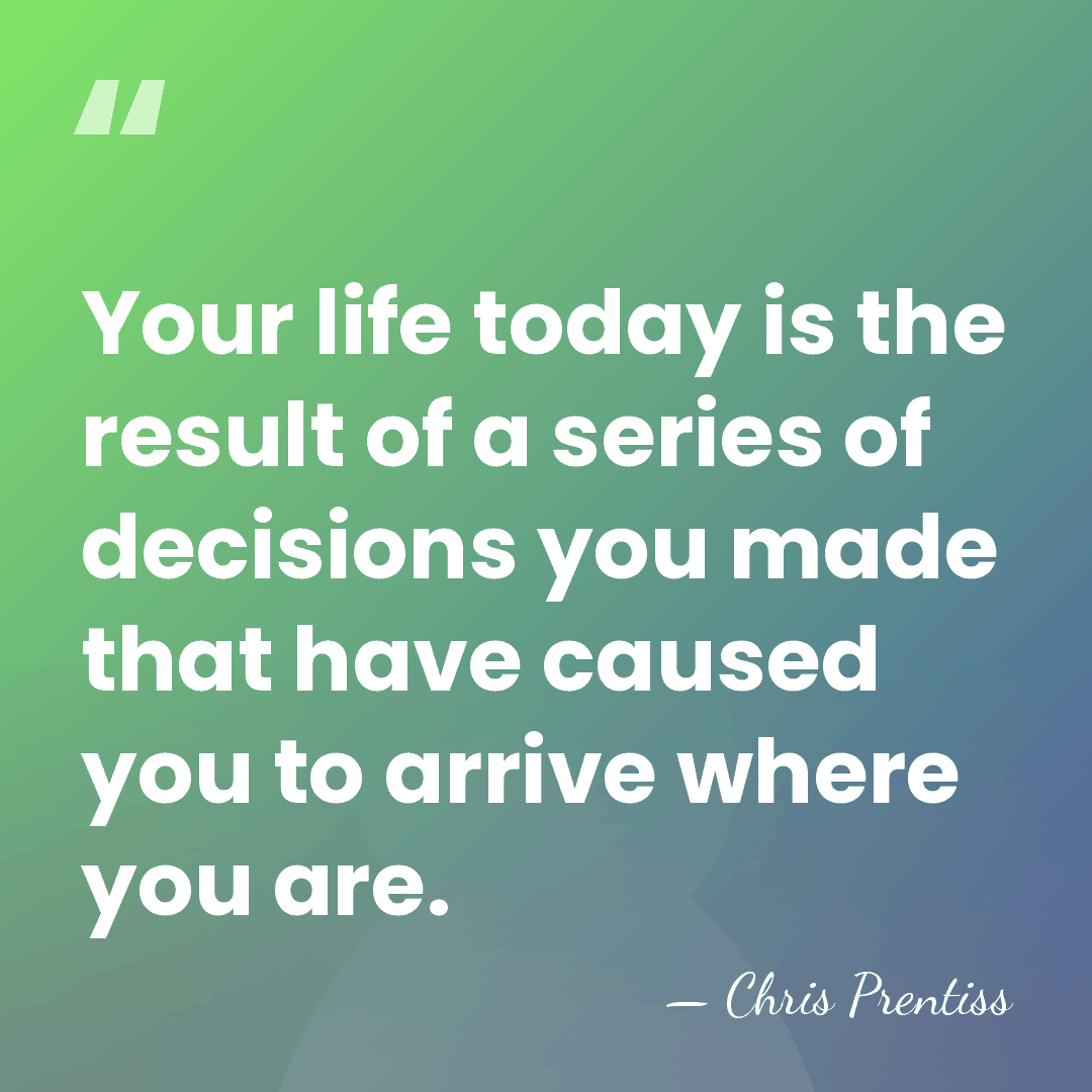 Your life today is the result of a series of decisions you&hellip; - Chris Prentiss